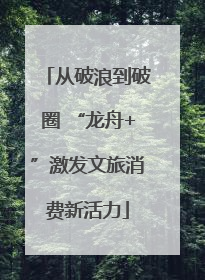 从破浪到破圈 “龙舟+”激发文旅消费新活力