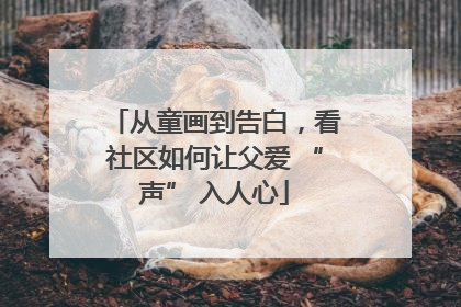 从童画到告白，看社区如何让父爱 “声” 入人心