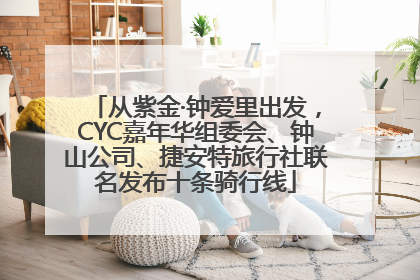 从紫金·钟爱里出发，CYC嘉年华组委会、钟山公司、捷安特旅行社联名发布十条骑行线