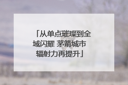 从单点璀璨到全域闪耀 茅箭城市辐射力再提升