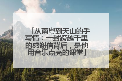 从南粤到天山的手写情：一封跨越千里的感谢信背后，是他用音乐点亮的课堂