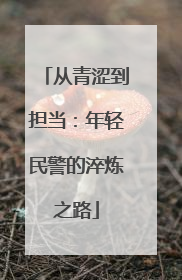 从青涩到担当：年轻民警的淬炼之路