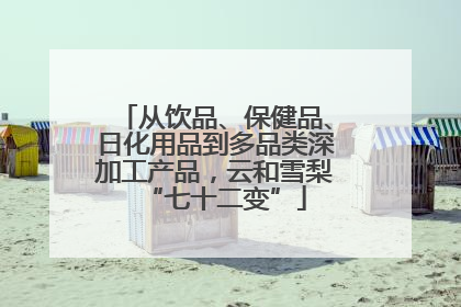 从饮品、保健品、日化用品到多品类深加工产品，云和雪梨“七十二变”