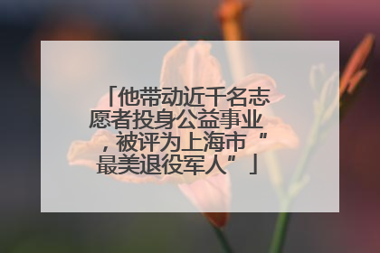 他带动近千名志愿者投身公益事业，被评为上海市“最美退役军人”