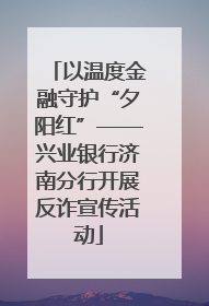 以温度金融守护“夕阳红”——兴业银行济南分行开展反诈宣传活动
