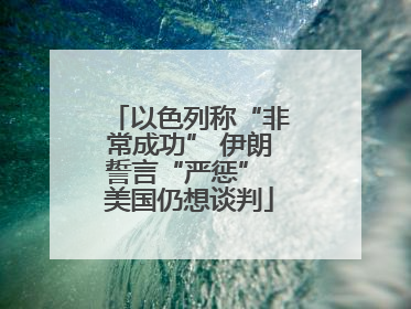 以色列称“非常成功” 伊朗誓言“严惩” 美国仍想谈判