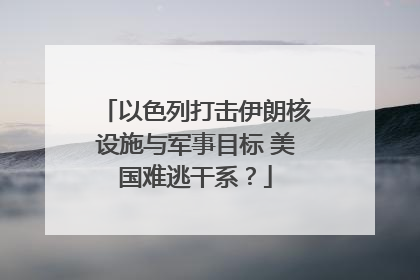 以色列打击伊朗核设施与军事目标 美国难逃干系？