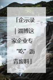 企示录｜淄博这家企业专“吃”沥青废料
