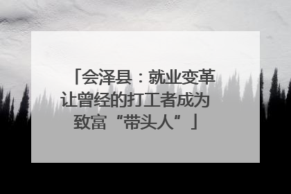 会泽县：就业变革让曾经的打工者成为致富“带头人”