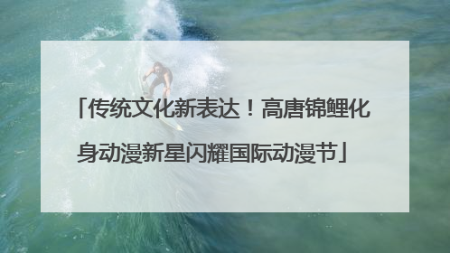 传统文化新表达！高唐锦鲤化身动漫新星闪耀国际动漫节