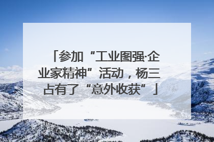 参加“工业图强·企业家精神”活动，杨三占有了“意外收获”
