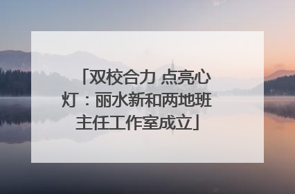 双校合力 点亮心灯：丽水新和两地班主任工作室成立