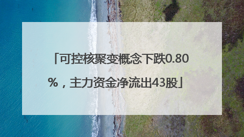 可控核聚变概念下跌0.80%，主力资金净流出43股