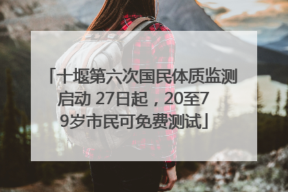 十堰第六次国民体质监测启动 27日起，20至79岁市民可免费测试