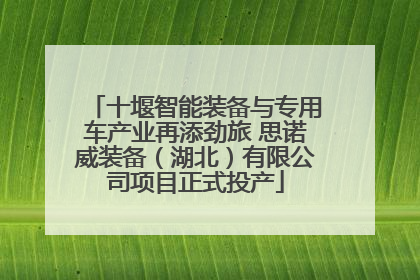 十堰智能装备与专用车产业再添劲旅 思诺威装备（湖北）有限公司项目正式投产
