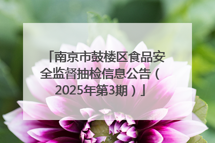 南京市鼓楼区食品安全监督抽检信息公告（2025年第3期）
