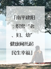 南平建阳：织密“老、妇、幼”健康网托起民生幸福