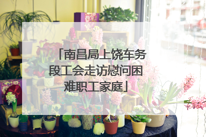 南昌局上饶车务段工会走访慰问困难职工家庭
