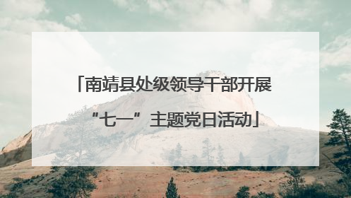 南靖县处级领导干部开展“七一”主题党日活动