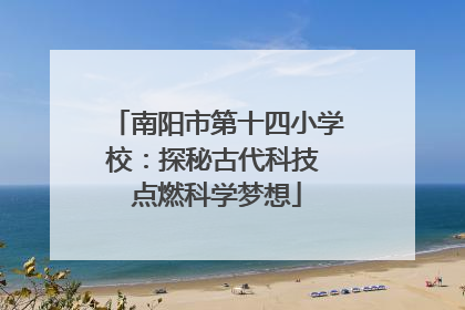 南阳市第十四小学校：探秘古代科技 点燃科学梦想