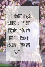南阳市宛城区：当好民意“传声筒” 做好改造“监督员”