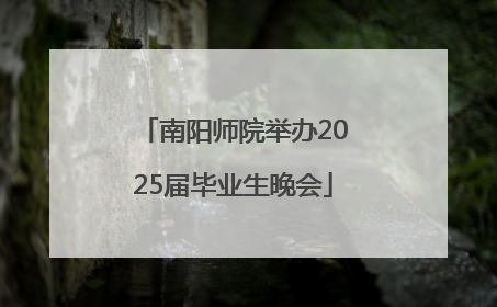 南阳师院举办2025届毕业生晚会