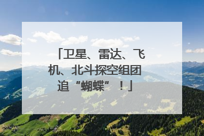 卫星、雷达、飞机、北斗探空组团追“蝴蝶”！