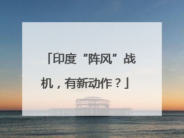 印度“阵风”战机，有新动作？
