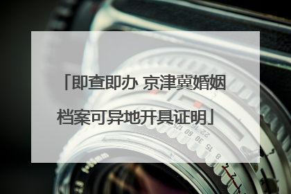 即查即办 京津冀婚姻档案可异地开具证明