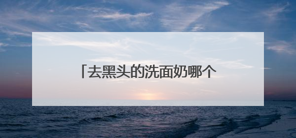 去黑头的洗面奶哪个牌子好，最好洗面奶排行榜10强？攻略