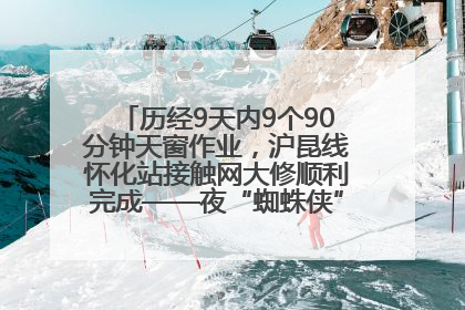 历经9天内9个90分钟天窗作业，沪昆线怀化站接触网大修顺利完成——夜“蜘蛛侠”，与时间赛跑