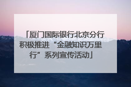 厦门国际银行北京分行积极推进“金融知识万里行”系列宣传活动