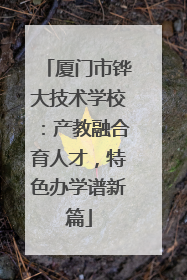 厦门市铧大技术学校：产教融合育人才，特色办学谱新篇