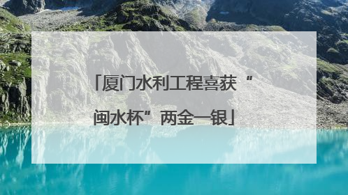 厦门水利工程喜获“闽水杯”两金一银