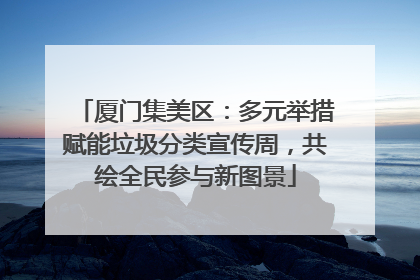厦门集美区：多元举措赋能垃圾分类宣传周，共绘全民参与新图景