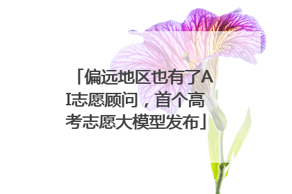 偏远地区也有了AI志愿顾问，首个高考志愿大模型发布