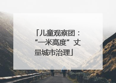 儿童观察团：“一米高度”丈量城市治理