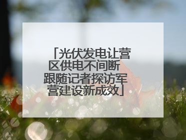 光伏发电让营区供电不间断 跟随记者探访军营建设新成效