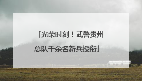 光荣时刻！武警贵州总队千余名新兵授衔