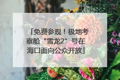 免费参观！极地考察船“雪龙2”号在海口面向公众开放