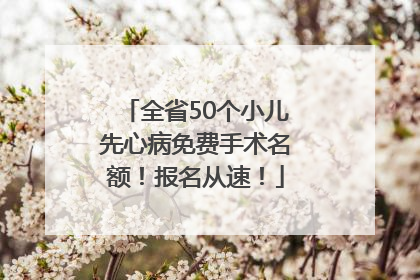 全省50个小儿先心病免费手术名额！报名从速！