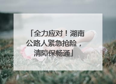 全力应对！湖南公路人紧急抢险，清障保畅通