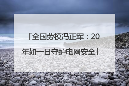 全国劳模冯正军：20年如一日守护电网安全