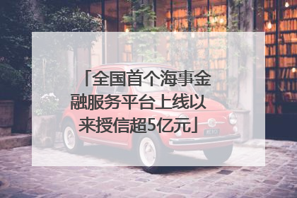 全国首个海事金融服务平台上线以来授信超5亿元