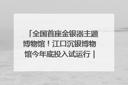 全国首座金银器主题博物馆！江口沉银博物馆今年底投入试运行｜万千气象看四川