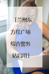 兰州东方红广场综合警务站启用