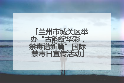 兰州市城关区举办“古韵绽华彩，禁毒谱新篇”国际禁毒日宣传活动