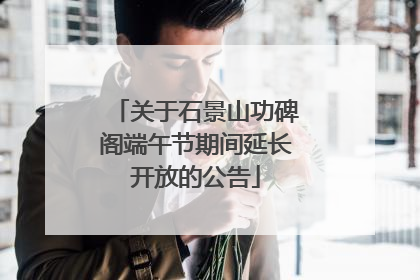 关于石景山功碑阁端午节期间延长开放的公告