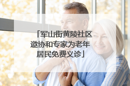 军山街黄陵社区邀协和专家为老年居民免费义诊
