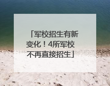 军校招生有新变化！4所军校不再直接招生